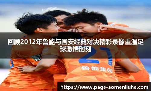 回顾2012年鲁能与国安经典对决精彩录像重温足球激情时刻