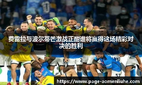 费雷拉与波尔蒂芒激战正酣谁将赢得这场精彩对决的胜利