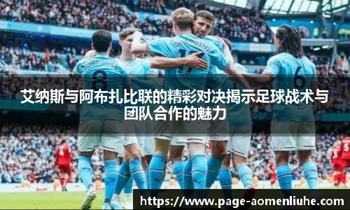 艾纳斯与阿布扎比联的精彩对决揭示足球战术与团队合作的魅力